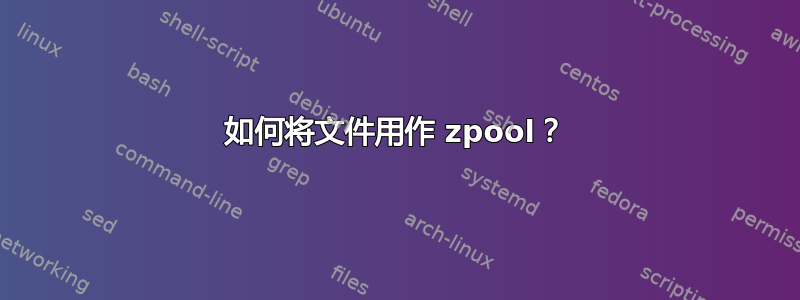 如何将文件用作 zpool？