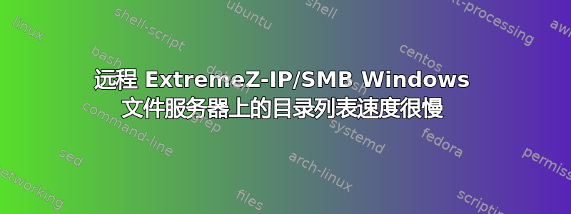 远程 ExtremeZ-IP/SMB Windows 文件服务器上的目录列表速度很慢