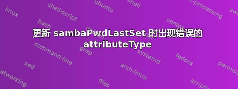 更新 sambaPwdLastSet 时出现错误的 attributeType