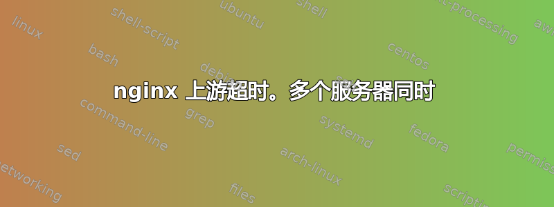 nginx 上游超时。多个服务器同时