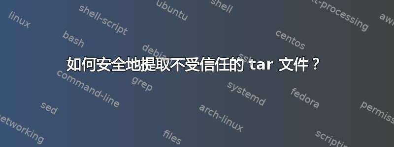 如何安全地提取不受信任的 tar 文件？