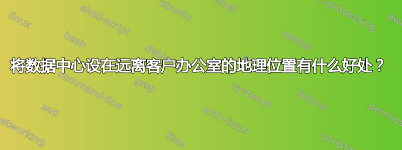 将数据中心设在远离客户办公室的地理位置有什么好处？