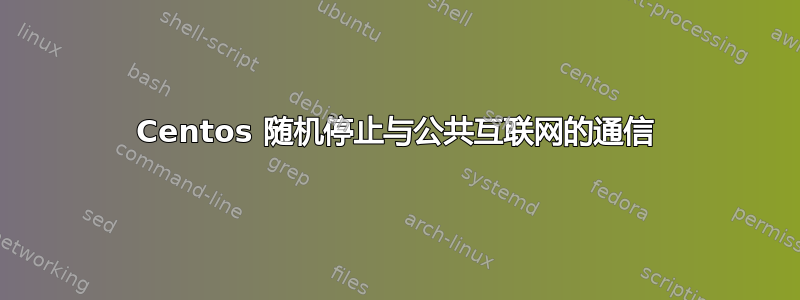 Centos 随机停止与公共互联网的通信