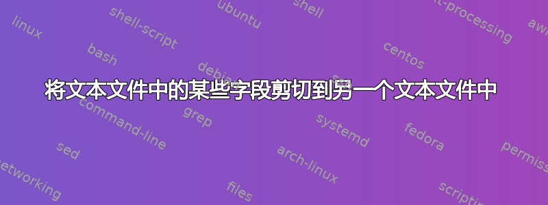 将文本文件中的某些字段剪切到另一个文本文件中