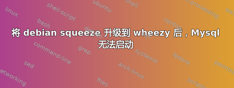 将 debian squeeze 升级到 wheezy 后，Mysql 无法启动