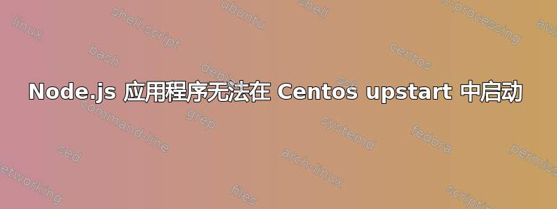 Node.js 应用程序无法在 Centos upstart 中启动