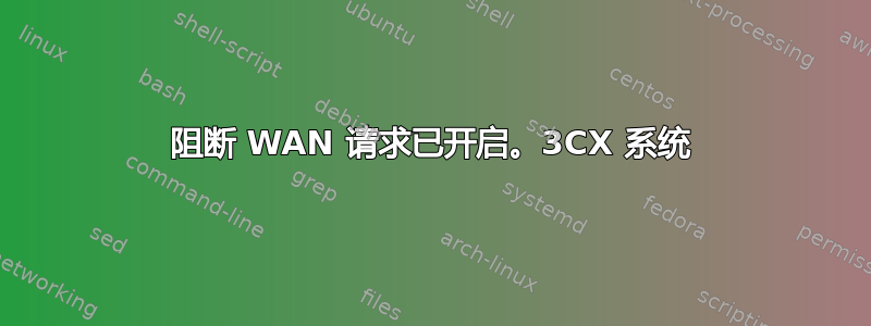 阻断 WAN 请求已开启。3CX 系统