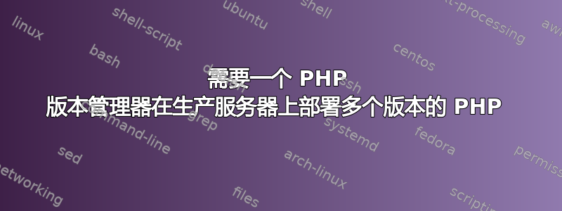 需要一个 PHP 版本管理器在生产服务器上部署多个版本的 PHP 