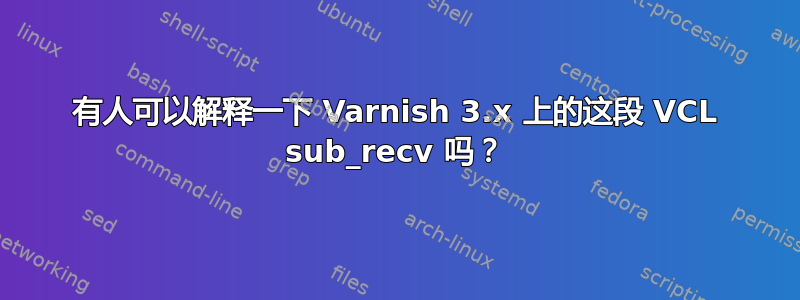 有人可以解释一下 Varnish 3.x 上的这段 VCL sub_recv 吗？