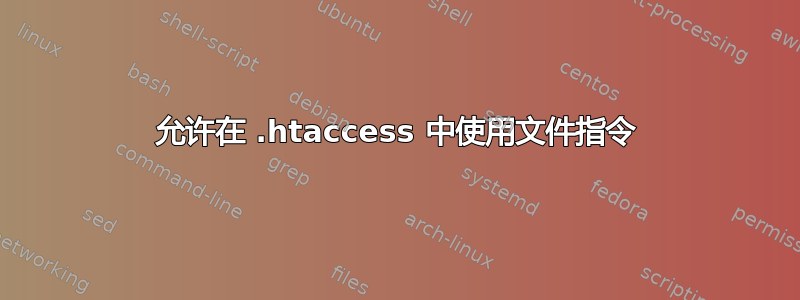 允许在 .htaccess 中使用文件指令