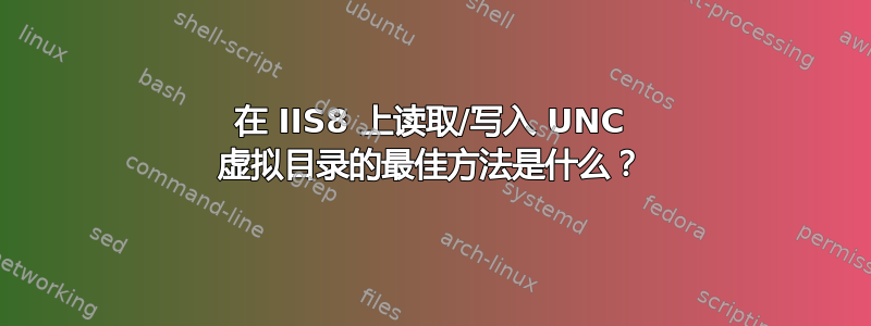 在 IIS8 上读取/写入 UNC 虚拟目录的最佳方法是什么？