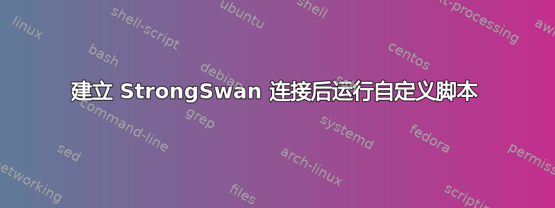 建立 StrongSwan 连接后运行自定义脚本