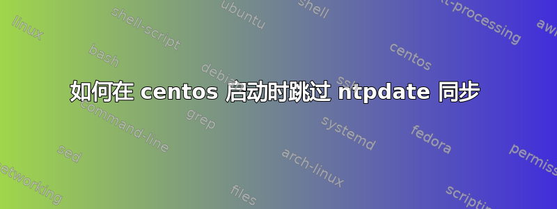 如何在 centos 启动时跳过 ntpdate 同步