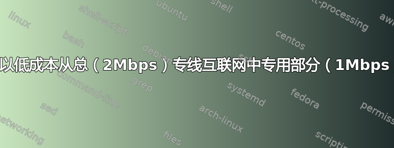 如何以低成本从总（2Mbps）专线互联网中专用部分（1Mbps）？