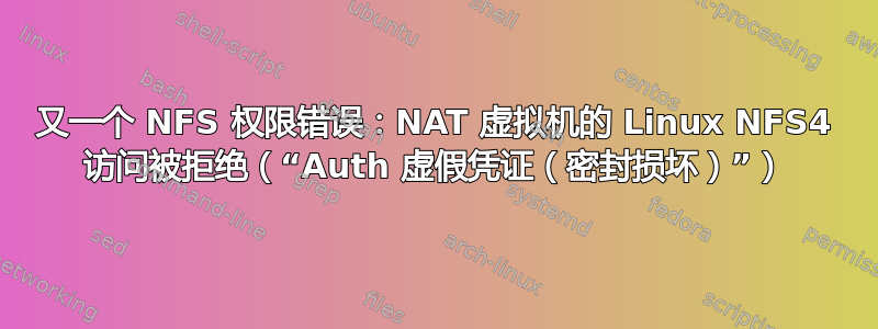 又一个 NFS 权限错误：NAT 虚拟机的 Linux NFS4 访问被拒绝（“Auth 虚假凭证（密封损坏）”）