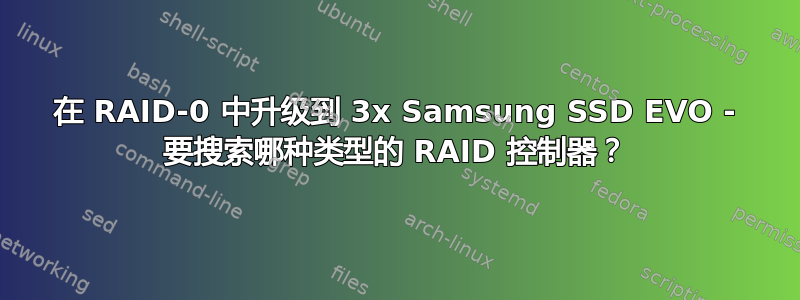 在 RAID-0 中升级到 3x Samsung SSD EVO - 要搜索哪种类型的 RAID 控制器？