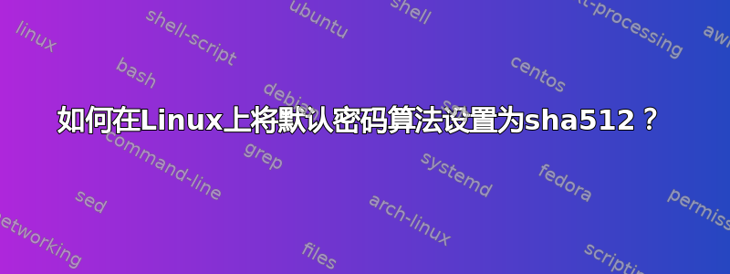 如何在Linux上将默认密码算法设置为sha512？