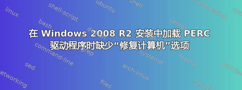 在 Windows 2008 R2 安装中加载 PERC 驱动程序时缺少“修复计算机”选项