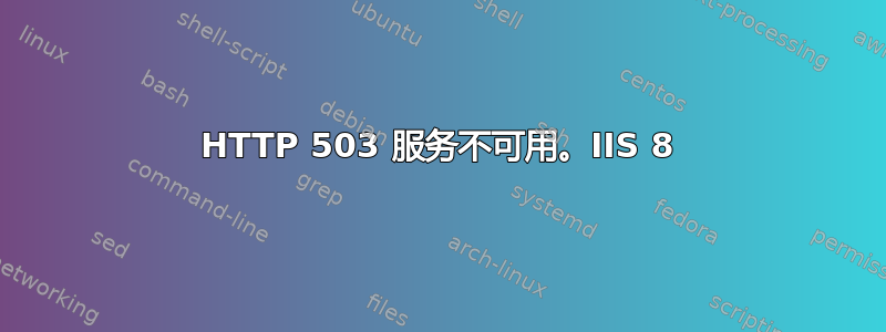 HTTP 503 服务不可用。IIS 8