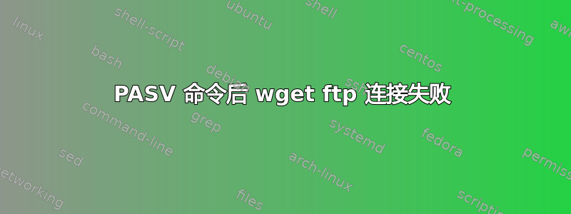 PASV 命令后 wget ftp 连接失败