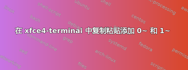 在 xfce4-terminal 中复制粘贴添加 0~ 和 1~