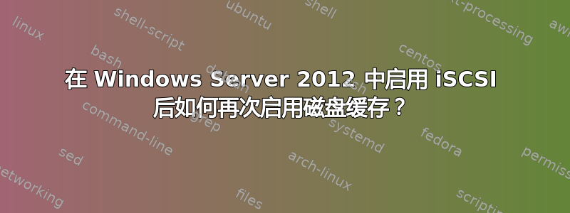 在 Windows Server 2012 中启用 iSCSI 后如何再次启用磁盘缓存？