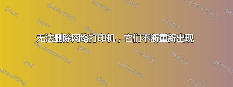 无法删除网络打印机，它们不断重新出现