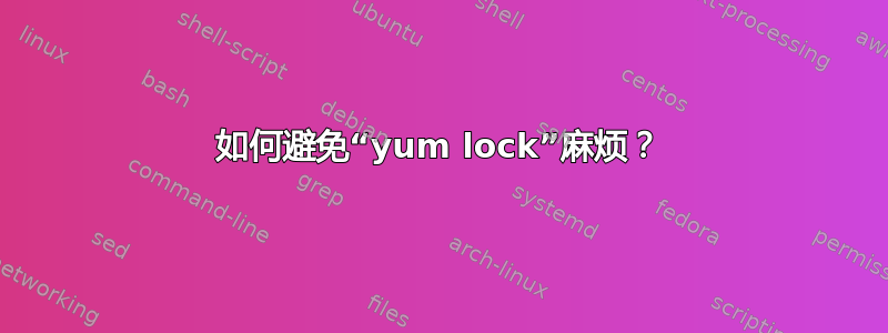 如何避免“yum lock”麻烦？