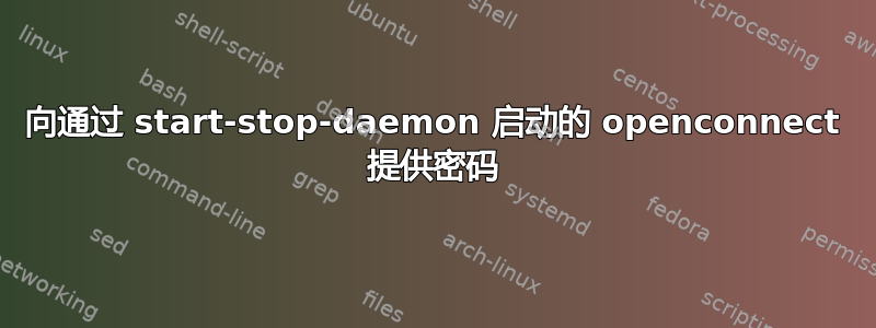 向通过 start-stop-daemon 启动的 openconnect 提供密码