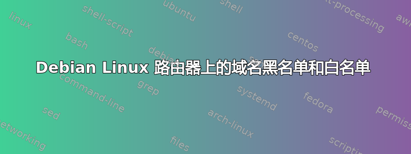 Debian Linux 路由器上的域名黑名单和白名单