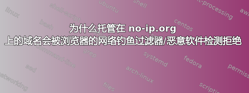 为什么托管在 no-ip.org 上的域名会被浏览器的网络钓鱼过滤器/恶意软件检测拒绝 