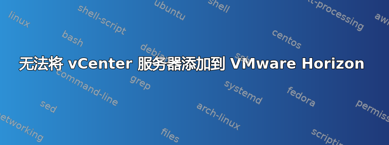 无法将 vCenter 服务器添加到 VMware Horizo​​n