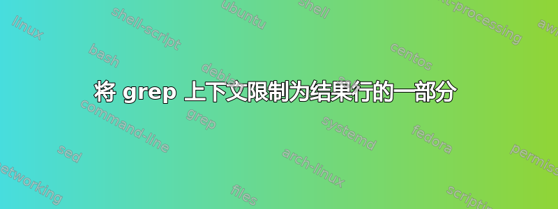 将 grep 上下文限制为结果行的一部分