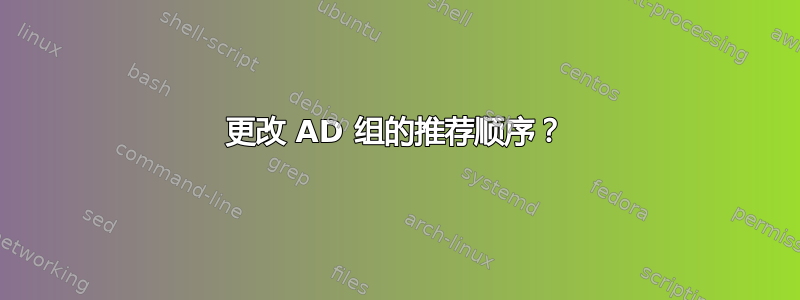 更改 AD 组的推荐顺序？