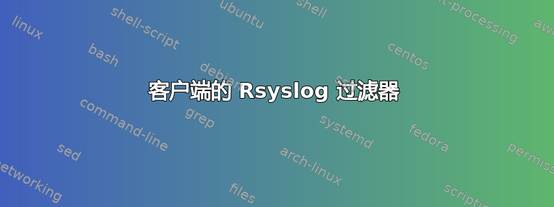 客户端的 Rsyslog 过滤器