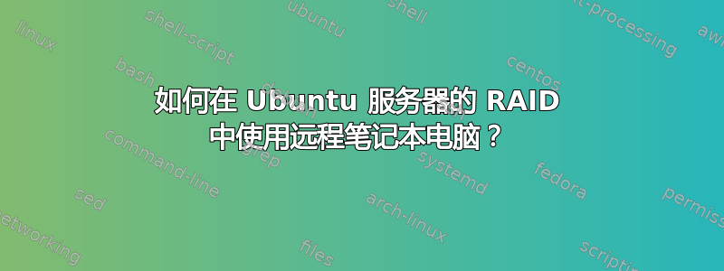 如何在 Ubuntu 服务器的 RAID 中使用远程笔记本电脑？