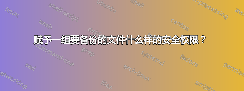 赋予一组要备份的文件什么样的安全权限？