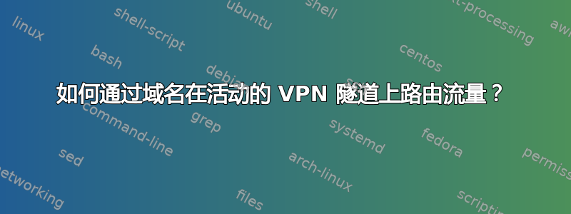 如何通过域名在活动的 VPN 隧道上路由流量？