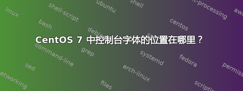 CentOS 7 中控制台字体的位置在哪里？