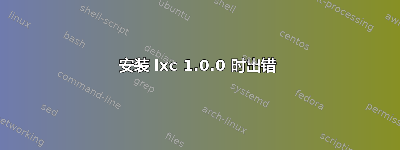 安装 lxc 1.0.0 时出错