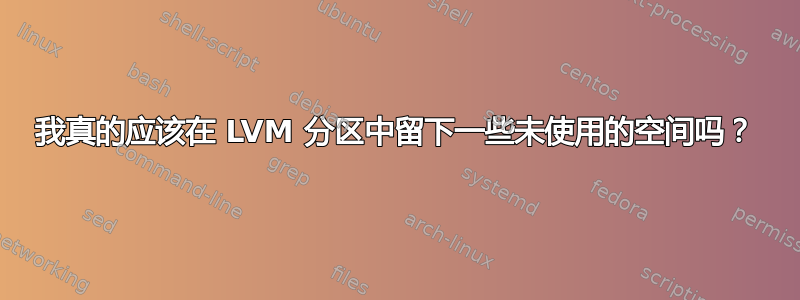 我真的应该在 LVM 分区中留下一些未使用的空间吗？