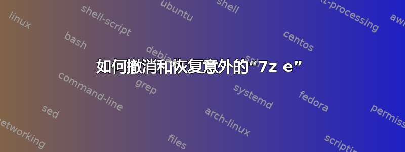 如何撤消和恢复意外的“7z e”