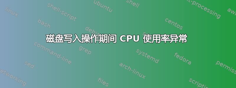 磁盘写入操作期间 CPU 使用率异常