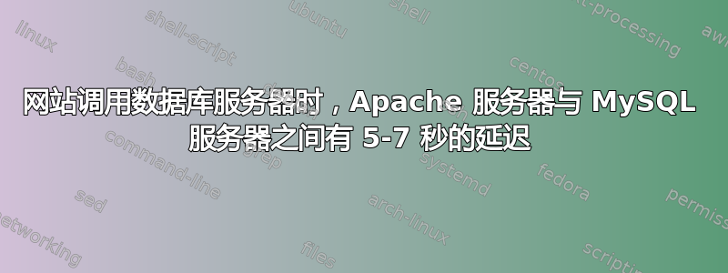 网站调用数据库服务器时，Apache 服务器与 MySQL 服务器之间有 5-7 秒的延迟