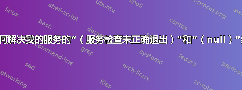 我该如何解决我的服务的“（服务检查未正确退出）”和“（null）”结果？