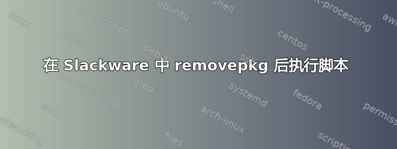 在 Slackware 中 removepkg 后执行脚本