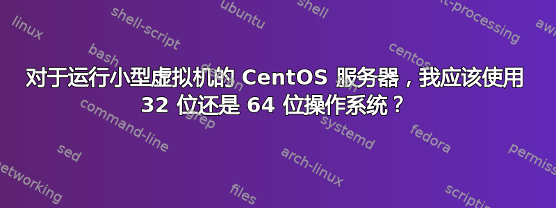 对于运行小型虚拟机的 CentOS 服务器，我应该使用 32 位还是 64 位操作系统？