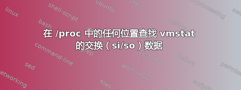 在 /proc 中的任何位置查找 vmstat 的交换（si/so）数据