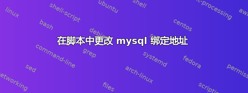 在脚本中更改 mysql 绑定地址