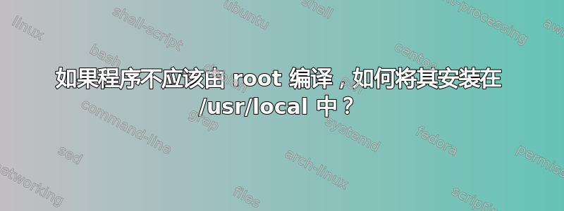 如果程序不应该由 root 编译，如何将其安装在 /usr/local 中？